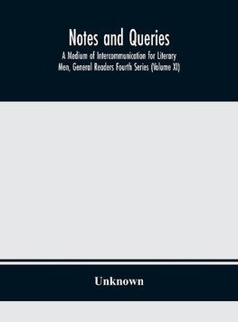 Notes and queries; A Medium of Intercommunication for Literary Men, General Readers Fourth Series (Volume XI)