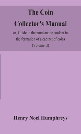 The coin collector's manual, or, Guide to the numismatic student in the formation of a cabinet of coins