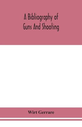 A bibliography of guns and shooting, being a list of ancient and modern English and foreign books relating to firearms and their use, and to the composition and manufacture of explosives; with an introductory chapter on technical books and the writers of