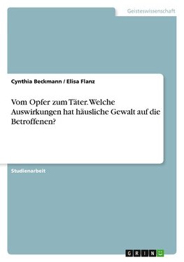 Vom Opfer zum Täter. Welche Auswirkungen hat häusliche Gewalt auf die Betroffenen?