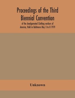 Proceedings of the Third Biennial Convention of the Amalgamated Clothing workers of America, Held in Baltimore May 3 to 8 1919