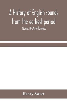 A history of English sounds from the earliest period, including an investigation of the general laws of sound change, and full word lists (Series D) Miscellaneous