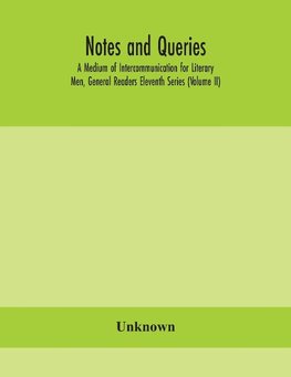 Notes and queries; A Medium of Intercommunication for Literary Men, General Readers Eleventh Series (Volume II)