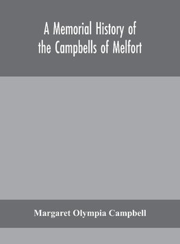 A memorial history of the Campbells of Melfort, Argyllshire, which includes records of the different highland and other families with whom they have intermarried