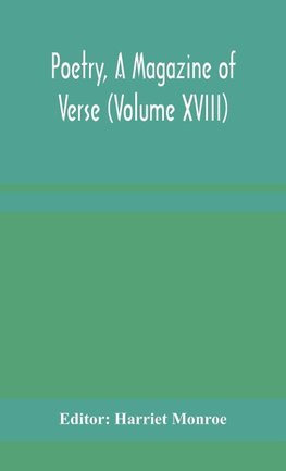 Poetry, A Magazine of Verse (Volume XVIII)