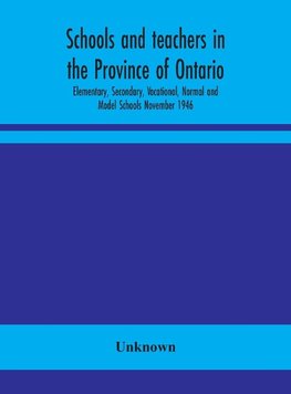 Schools and teachers in the Province of Ontario; Elementary, Secondary, Vocational, Normal and Model Schools November 1946