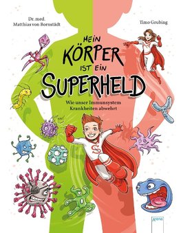 Mein Körper ist ein Superheld. Wie unser Immunsystem Krankheiten abwehrt und wie wir ihm dabei helfen können