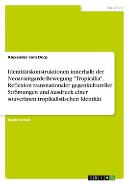 Identitätskonstruktionen innerhalb der Neoavantgarde-Bewegung "Tropicália". Reflexion transnationaler gegenkultureller Strömungen und Ausdruck einer souveränen tropikalistischen Identität