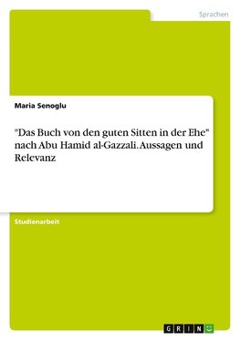 "Das Buch von den guten Sitten in der Ehe" nach Abu Hamid al-Gazzali. Aussagen und Relevanz