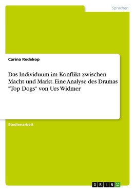 Das Individuum im Konflikt zwischen Macht und Markt. Eine Analyse des Dramas "Top Dogs" von Urs Widmer