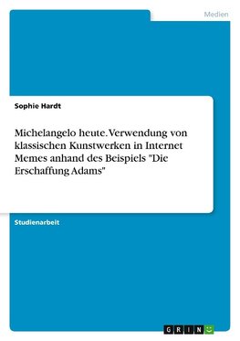 Michelangelo heute. Verwendung von klassischen Kunstwerken in Internet Memes anhand des Beispiels "Die Erschaffung Adams"