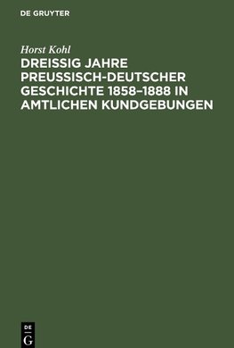 Dreißig Jahre preußisch-deutscher Geschichte 1858-1888 in amtlichen Kundgebungen