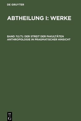 Abtheilung I: Werke, Band 7(I/7), Der Streit der Fakultäten Anthropologie in pragmatischer Hinsicht