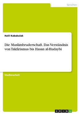 Die Muslimbruderschaft. Das Verständnis von Takfirismus bis Hasan al-Hudaybi