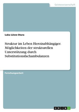 Struktur im Leben Heroinabhängiger. Möglichkeiten der strukturellen Unterstützung durch Substitutionsfachambulanzen