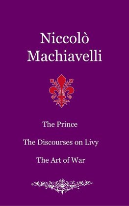 The Prince. The Discourses on Livy. The Art of War