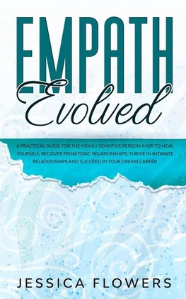 Empath Evolved A Practical Guide for The Highly Sensitive Person (HSP) To Heal Yourself, Recover From Toxic Relationships, Thrive In Intimate Relationships and Succeed In Your Dream Career