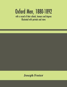 Oxford men, 1880-1892, with a record of their schools, honours and degrees. Illustrated with portraits and views