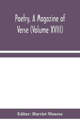 Poetry, A Magazine of Verse (Volume XVIII)