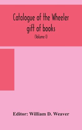 Catalogue of the Wheeler gift of books, pamphlets and periodicals in the library of the American Institute of Electrical Engineers with Introduction, Descriptive and Critical Notes (Volume I)