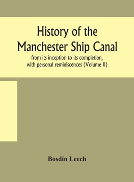 History of the Manchester Ship Canal, from its inception to its completion, with personal reminiscences (Volume II)