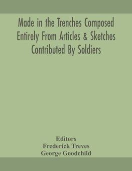 Made in the trenches Composed Entirely From Articles & Sketches Contributed By Soldiers