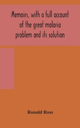 Memoirs, with a full account of the great malaria problem and its solution