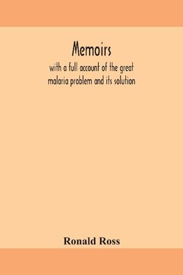 Memoirs, with a full account of the great malaria problem and its solution