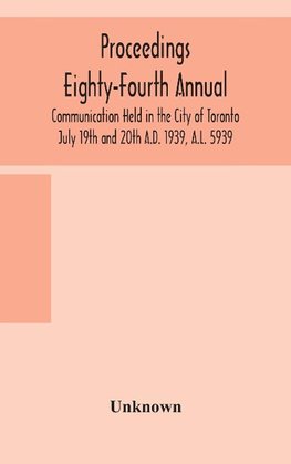 Proceedings Eighty-Fourth Annual Communication Held in the City of Toronto July 19th and 20th A.D. 1939, A.L. 5939