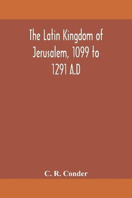 The Latin Kingdom of Jerusalem, 1099 to 1291 A.D