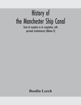 History of the Manchester Ship Canal, from its inception to its completion, with personal reminiscences (Volume II)