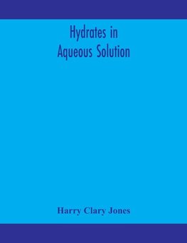 Hydrates in aqueous solution. Evidence for the existence of hydrates in solution, their approximate composition, and certain spectroscopic investigations bearing upon the hydrate problem