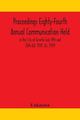 Proceedings Eighty-Fourth Annual Communication Held in the City of Toronto July 19th and 20th A.D. 1939, A.L. 5939