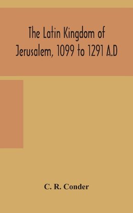 The Latin Kingdom of Jerusalem, 1099 to 1291 A.D