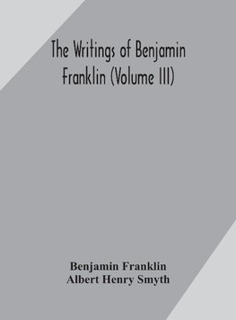 The writings of Benjamin Franklin (Volume III)