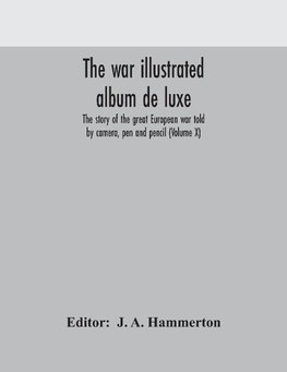 The war illustrated album de luxe; the story of the great European war told by camera, pen and pencil (Volume X)