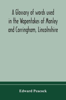 A glossary of words used in the Wapentakes of Manley and Corringham, Lincolnshire