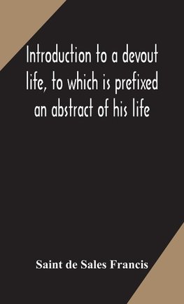 Introduction to a devout life, to which is prefixed an abstract of his life