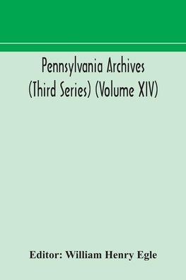 Pennsylvania archives (Third Series) (Volume XIV)