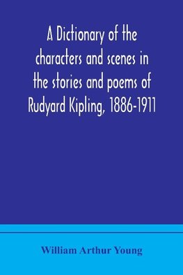 A dictionary of the characters and scenes in the stories and poems of Rudyard Kipling, 1886-1911