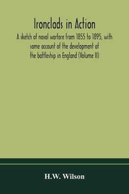 Ironclads in action; a sketch of naval warfare from 1855 to 1895, with some account of the development of the battleship in England (Volume II)