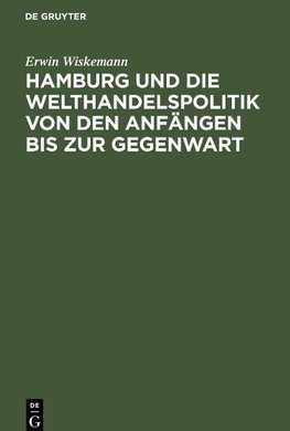 Hamburg und die Welthandelspolitik von den Anfängen bis zur Gegenwart