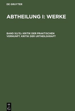 Abtheilung I: Werke, Band 5(I/5), Kritik der praktischen Vernunft. Kritik der Urtheilskraft