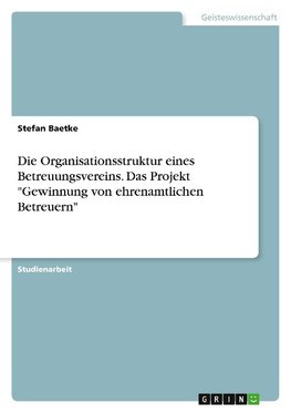 Die Organisationsstruktur eines Betreuungsvereins. Das Projekt "Gewinnung von ehrenamtlichen Betreuern"