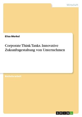 Corporate Think Tanks. Innovative Zukunftsgestaltung von Unternehmen