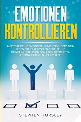 Emotionen kontrollieren: Meistere deine Emotionen und verändere dein Leben mit kraftvollen Regeln und Gewohnheiten von den erfolgreichsten Pers