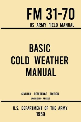 Basic Cold Weather Manual - FM 31-70 US Army Field Manual (1959 Civilian Reference Edition)