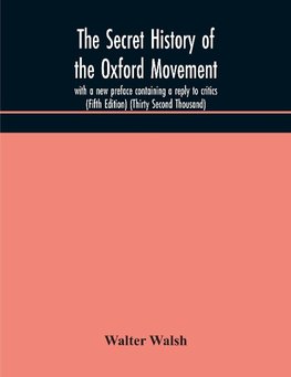 The secret history of the Oxford Movement, with a new preface containing a reply to critics (Fifth Edition) (Thirty Second Thousand)