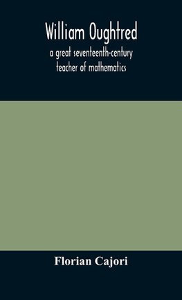 William Oughtred, a great seventeenth-century teacher of mathematics