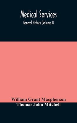 Medical services; general history (Volume I) Medical Services in The United Kingdom In British Garrisons Overseas and During Operations Against Tsingtau, In Togoland, The Cameroons, and South-West Africa